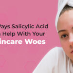 4 Ways Salicylic Acid Can Help With Your Skincare & Acne Woes