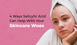 4 Ways Salicylic Acid Can Help With Your Skincare & Acne Woes